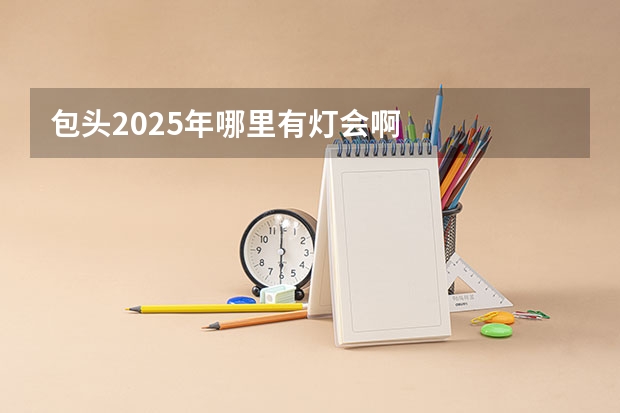 包头2025年哪里有灯会啊