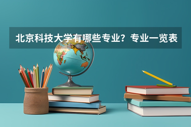 北京科技大学有哪些专业？专业一览表