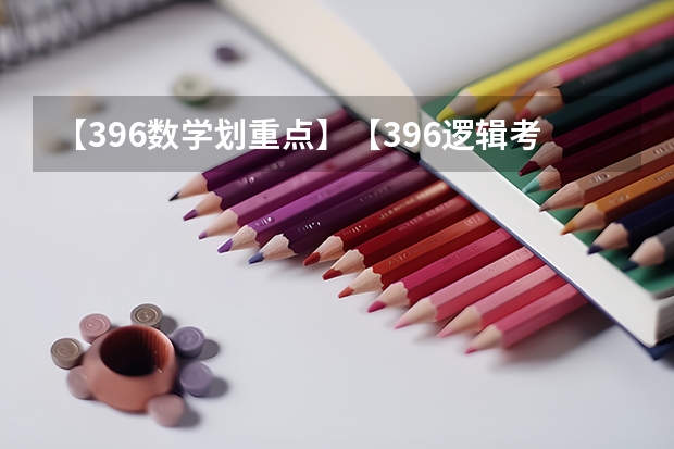 【396数学划重点】【396逻辑考察范围】【396择校】2025届396经济类联考，那些你必须知道的事（【396数学划重点】【396逻辑考察范围】【396择校】2025届396经济类联考，那些你必须知道的事）