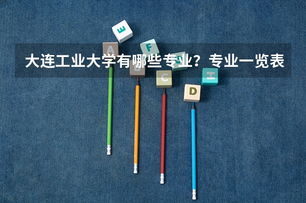 大连工业大学有哪些专业？专业一览表