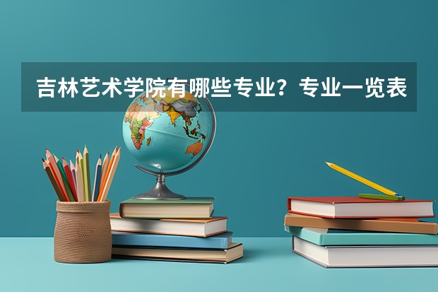 吉林艺术学院有哪些专业？专业一览表