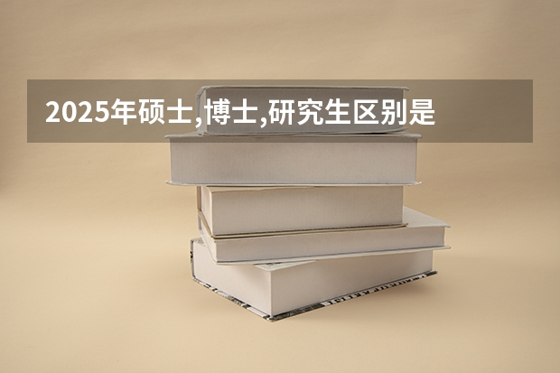 2025年硕士,博士,研究生区别是什么