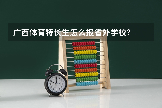 广西体育特长生怎么报省外学校?