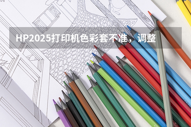 HP2025打印机色彩套不准，调整无效果 2025年所指的流行色安可拉红是何种色彩模样