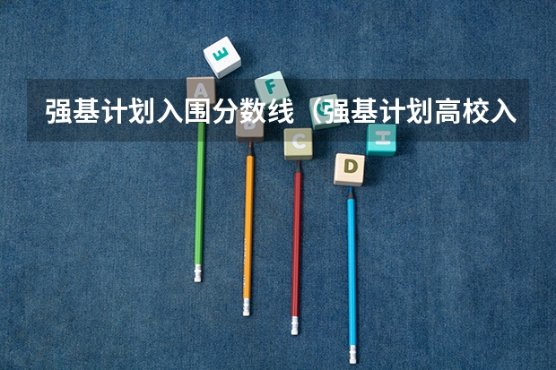 强基计划入围分数线（强基计划高校入围分数线汇总！）