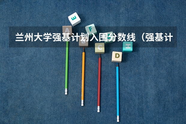 兰州大学强基计划入围分数线（强基计划36所大学录取分数线排名）