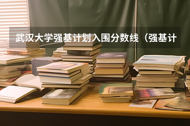 武汉大学强基计划入围分数线（强基计划36所大学入围分数线）