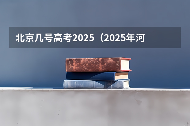 北京几号高考2025（2025年河南省新高考英语有几次机会）