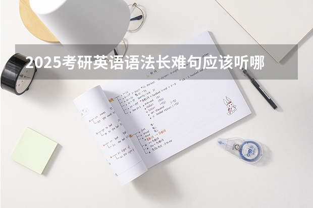2025考研英语语法长难句应该听哪个老师的,刘晓艳、田静、