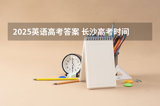 2025英语高考答案 长沙高考时间2025年时间表