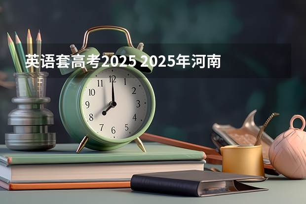 英语套高考2025 2025年河南省新高考英语有几次机会