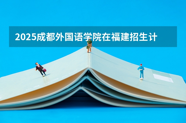 2025成都外国语学院在福建招生计划多少人