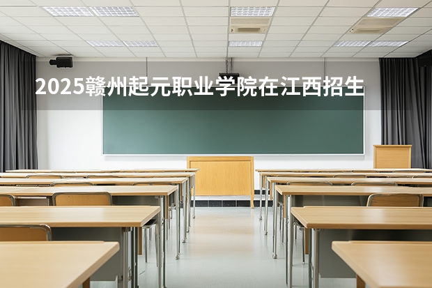 2025赣州起元职业学院在江西招生计划多少人