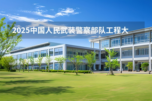 2025中国人民武装警察部队工程大学在天津招生计划多少人