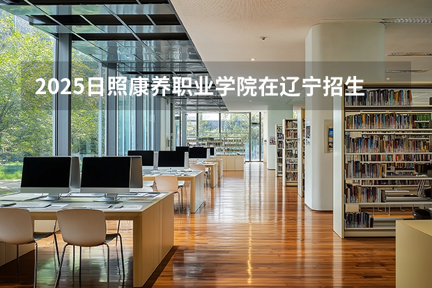 2025日照康养职业学院在辽宁招生计划多少人