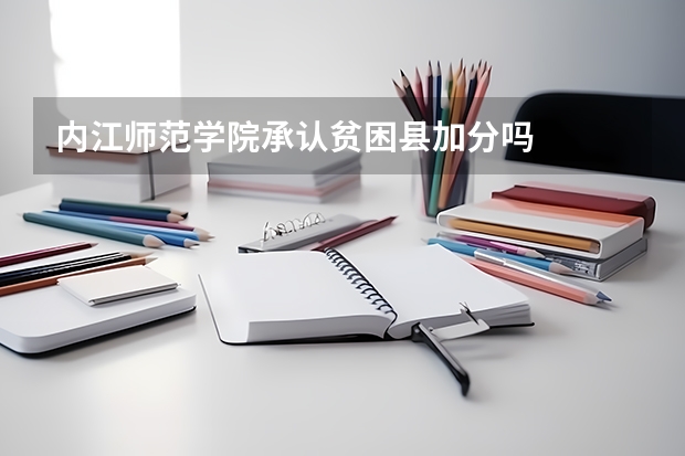 内江师范学院承认贫困县加分吗