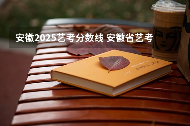 安徽2025艺考分数线 安徽省艺考画画分数线