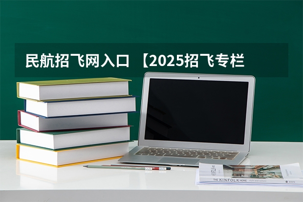 民航招飞网入口 【2025招飞专栏1】中飞院2025年飞行技术专业招生简章