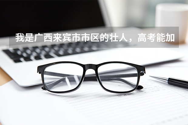 我是广西来宾市市区的壮人，高考能加多少分？