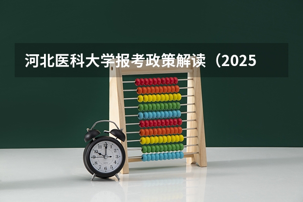 河北医科大学报考政策解读（2025年河北青年管理干部学院招生简章）