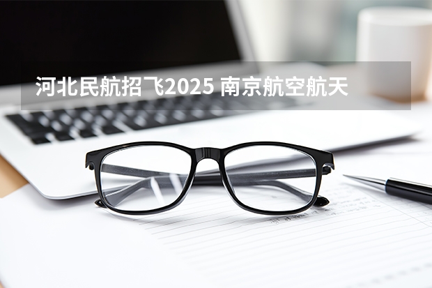 河北民航招飞2025 南京航空航天大学提前批飞行技术招生简章
