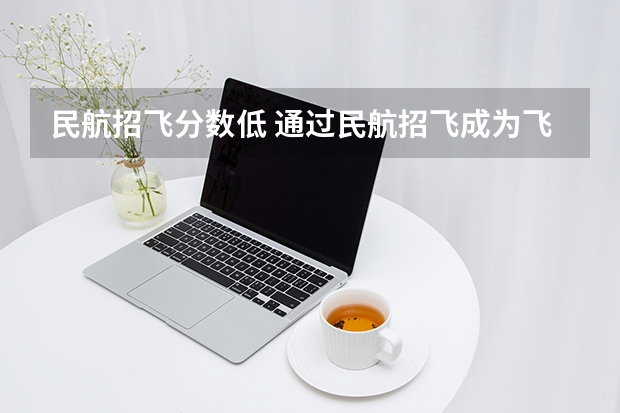 民航招飞分数低 通过民航招飞成为飞行员到底有多难？