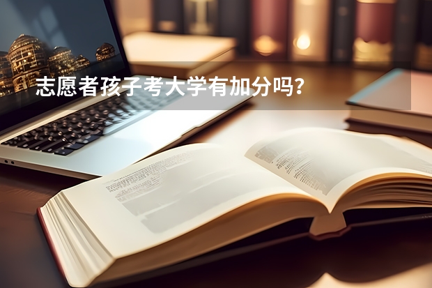 志愿者孩子考大学有加分吗?