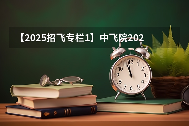 【2025招飞专栏1】中飞院2025年飞行技术专业招生简章 民航招飞复检过了是不是就成为飞行员了？