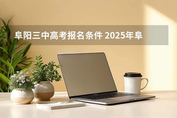 阜阳三中高考报名条件 2025年阜阳三中高考成绩单