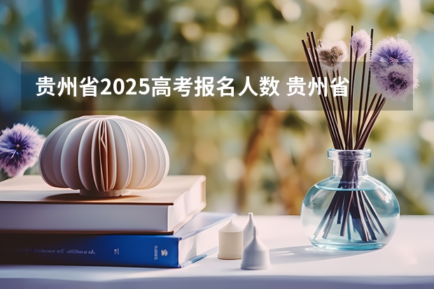 贵州省2025高考报名人数 贵州省2025高考普通类本科批投档线