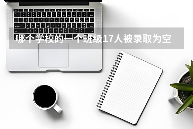 哪个学校的一个班级17人被录取为空军飞行学员？