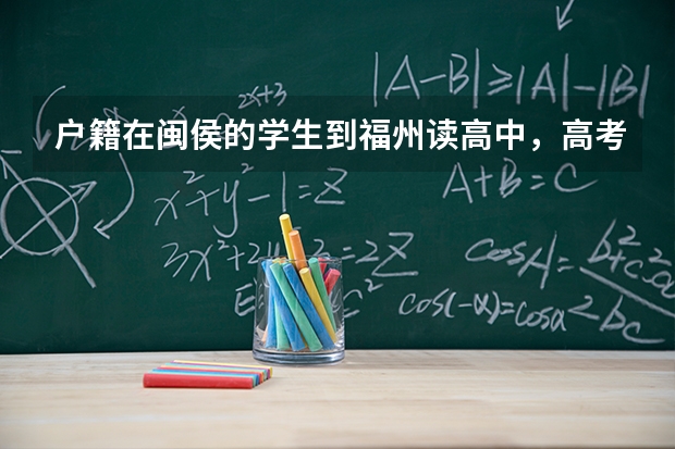 户籍在闽侯的学生到福州读高中，高考时有受影响吗？有什么政策限制吗？