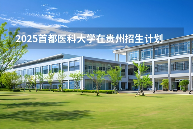 2025首都医科大学在贵州招生计划多少人