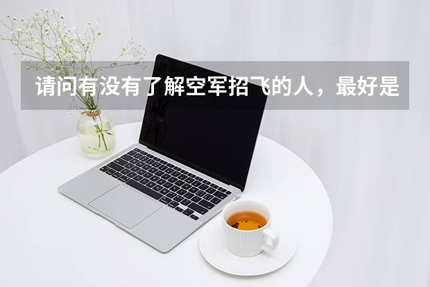 请问有没有了解空军招飞的人，最好是参加过的。 文化考试考哪些内容，难度如何？ 如果有往年考卷就更好了