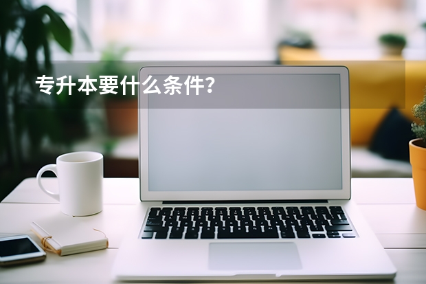 专升本要什么条件？