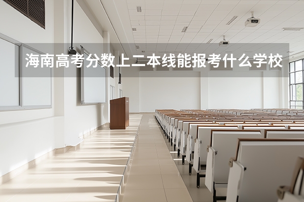 海南高考分数上二本线能报考什么学校