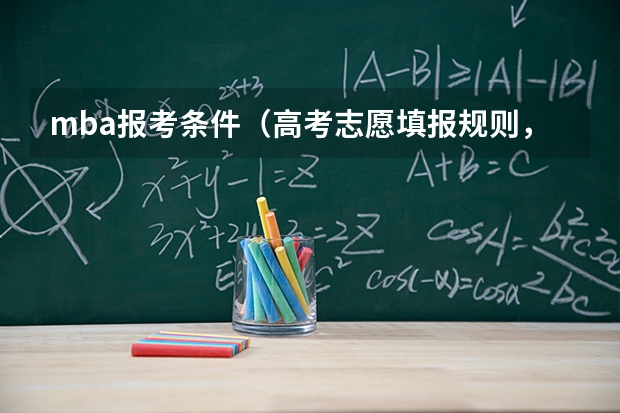 mba报考条件(高考志愿填报规则,以及填报的具体方法。(要详细的))