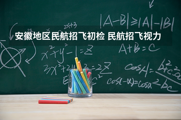 安徽地区民航招飞初检 民航招飞视力刚刚过行不行？，初检已经过了，马上复检。