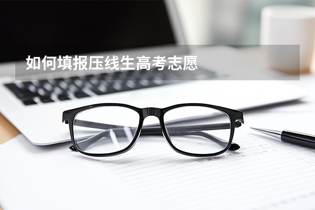 如何填报压线生高考志愿