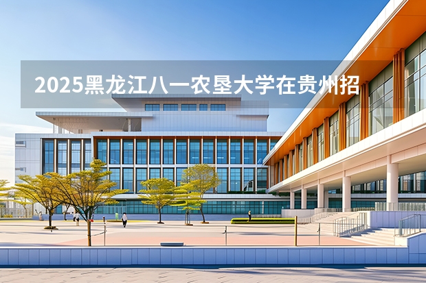 2025黑龙江八一农垦大学在贵州招生计划多少人