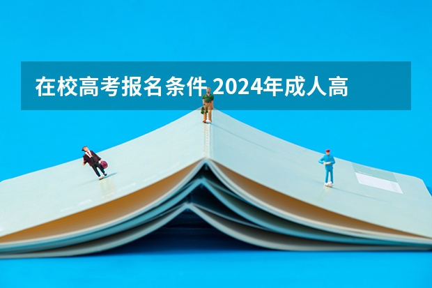 在校高考报名条件 2024年成人高考报名条件