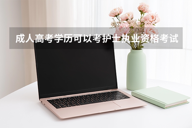 成人高考学历可以考护士执业资格考试吗?