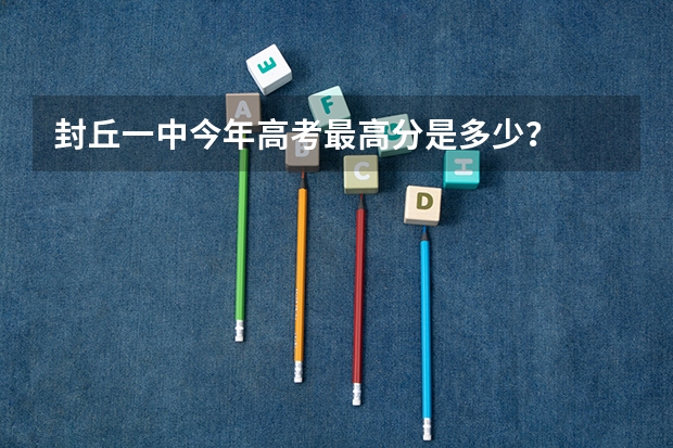 封丘一中今年高考最高分是多少？