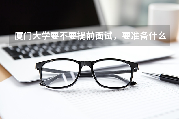 厦门大学要不要提前面试，要准备什么材料