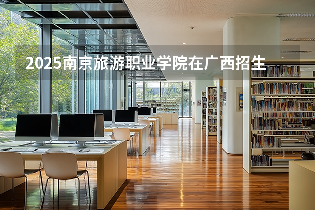 2025南京旅游职业学院在广西招生计划多少人