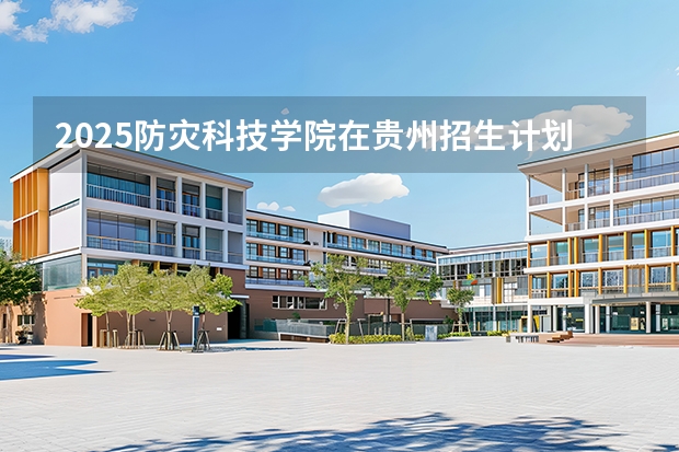 2025防灾科技学院在贵州招生计划多少人