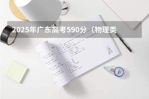 2025年广东高考590分（物理类）一分一段表应用指南