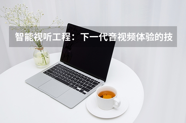 智能视听工程：下一代音视频体验的技术引擎