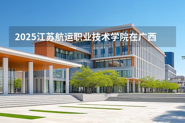 2025江苏航运职业技术学院在广西招生计划多少人