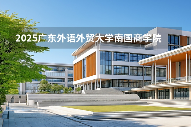 2025广东外语外贸大学南国商学院在海南招生计划多少人